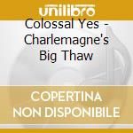 Colossal Yes - Charlemagne's Big Thaw cd