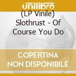 (LP Vinile) Slothrust - Of Course You Do lp vinile di Slothrust
