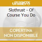 Slothrust - Of Course You Do cd