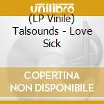 (LP Vinile) Talsounds - Love Sick lp vinile di Talsounds