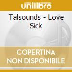 Talsounds - Love Sick cd musicale di Talsounds
