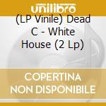 (LP Vinile) Dead C - White House (2 Lp) vinile