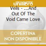 Veils - ...And Out Of The Void Came Love cd