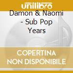 Damon & Naomi - Sub Pop Years cd musicale di DAMON & NAOMI