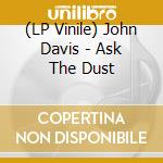 (LP Vinile) John Davis - Ask The Dust vinile
