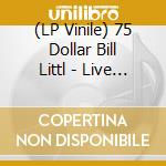 (LP Vinile) 75 Dollar Bill Littl - Live At Tubby S (2 Lp) vinile