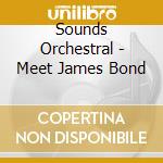 Sounds Orchestral - Meet James Bond cd musicale di Sounds Orchestral