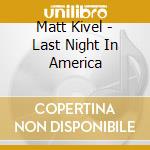 Matt Kivel - Last Night In America cd musicale di Matt Kivel