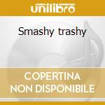 Smashy trashy cd