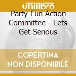 Party Fun Action Committee - Lets Get Serious cd