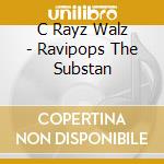 C Rayz Walz - Ravipops The Substan