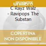 C Rayz Walz - Ravipops The Substan cd