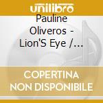 Pauline Oliveros - Lion'S Eye / Lion'S Tale cd musicale di Pauline Oliveros