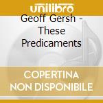 Geoff Gersh - These Predicaments cd