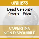 Dead Celebrity Status - Erica cd musicale di Dead Celebrity Status