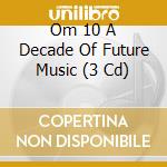 Om 10 A Decade Of Future Music (3 Cd) cd