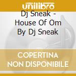 Dj Sneak - House Of Om By Dj Sneak cd