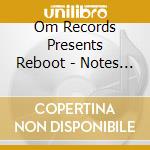 Om Records Presents Reboot - Notes For The Next Generation cd musicale di Om Records Presents Reboot