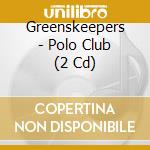 Greenskeepers - Polo Club (2 Cd) cd musicale di Greenskeepers
