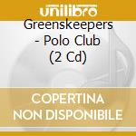 Greenskeepers - Polo Club (2 Cd) cd