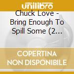 Chuck Love - Bring Enough To Spill Some (2 Cd) cd