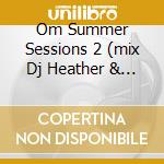 Om Summer Sessions 2 (mix Dj Heather & Onionz) cd