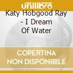 Katy Hobgood Ray - I Dream Of Water cd
