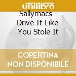 Sallymacs - Drive It Like You Stole It cd musicale di Sallymacs