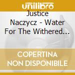 Justice Naczycz - Water For The Withered Root cd musicale di Justice Naczycz