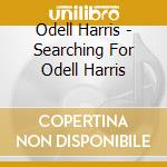 Odell Harris - Searching For Odell Harris cd musicale di Odell Harris