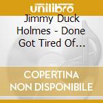 Jimmy Duck Holmes - Done Got Tired Of Tryin cd musicale di Jimmy Duck Holmes