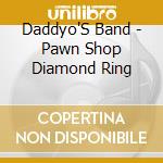 Daddyo'S Band - Pawn Shop Diamond Ring cd musicale di Daddyo'S Band