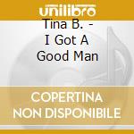 Tina B. - I Got A Good Man cd musicale di Tina B.