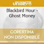 Blackbird Hour - Ghost Money cd musicale di Blackbird Hour