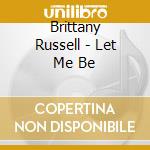 Brittany Russell - Let Me Be cd musicale di Brittany Russell