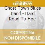 Ghost Town Blues Band - Hard Road To Hoe