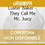 Luster Baker - They Call Me Mr. Juicy cd musicale di Luster Baker
