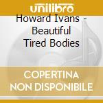 Howard Ivans - Beautiful Tired Bodies cd