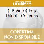 (LP Vinile) Pop Ritual - Columns vinile