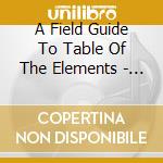 A Field Guide To Table Of The Elements - Ltd cd