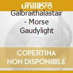 Galbraithalastair - Morse Gaudylight cd musicale di GALBRAITH, ALASTAIR