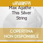 Max Agathe - This Silver String cd musicale di Max Agathe