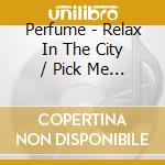 Perfume - Relax In The City / Pick Me Up (2 Cd) cd musicale di Perfume
