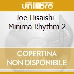 Joe Hisaishi - Minima Rhythm 2 cd musicale di Joe Hisaishi