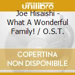 Joe Hisaishi - What A Wonderful Family! / O.S.T. cd musicale di Joe Hisaishi