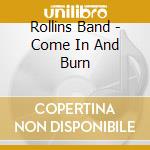 Rollins Band - Come In And Burn cd musicale di ROLLINS BAND
