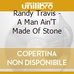 Randy Travis - A Man Ain'T Made Of Stone cd musicale di Randy Travis