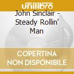 John Sinclair - Steady Rollin' Man cd musicale di John Sinclair