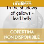 In the shadows of gallows - lead belly cd musicale di Lead Belly