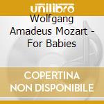 Wolfgang Amadeus Mozart - For Babies cd musicale di Wolfgang Amadeus Mozart